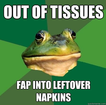 Out of tissues fap into leftover napkins  Foul Bachelor Frog