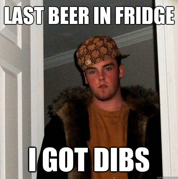 Last beer in fridge i got dibs - Last beer in fridge i got dibs  Scumbag Steve