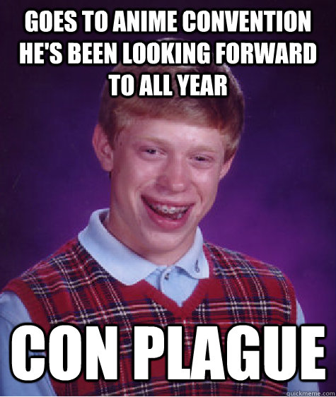 goes to anime convention he's been looking forward to all year con plague  Bad Luck Brian