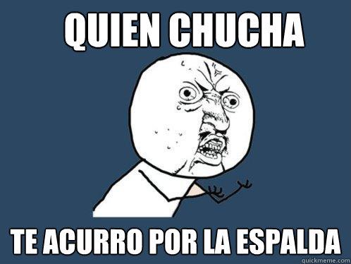 QUIEN CHUCHA TE ACURRO POR LA ESPALDA  Y U No