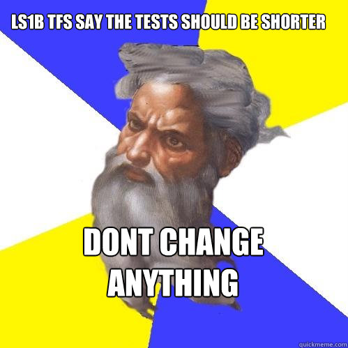 LS1b TFs say the tests should be shorter dont change 
ANYTHING  Advice God