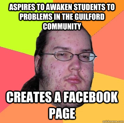 Aspires to awaken students to problems in the Guilford community Creates a Facebook page  Butthurt Dweller