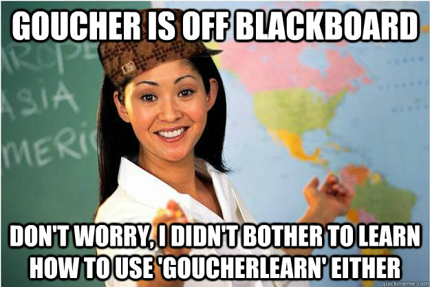 Goucher is off Blackboard Don't worry, I didn't bother to learn how to use 'GoucherLearn' either  Scumbag Teacher