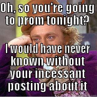 OH, SO YOU'RE GOING TO PROM TONIGHT? I WOULD HAVE NEVER KNOWN WITHOUT YOUR INCESSANT POSTING ABOUT IT Condescending Wonka