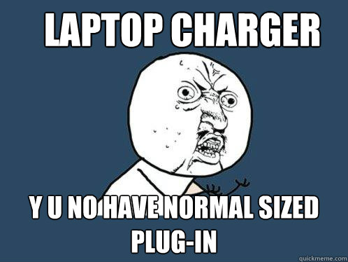 Laptop charger y u no have normal sized plug-in  Y U No