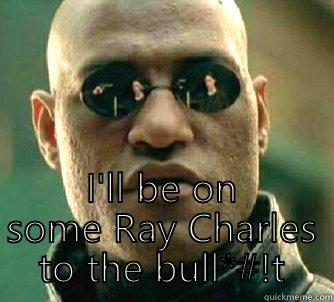  I'LL BE ON SOME RAY CHARLES TO THE BULL*#!T Matrix Morpheus