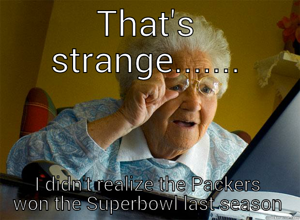 THAT'S STRANGE....... I DIDN'T REALIZE THE PACKERS WON THE SUPERBOWL LAST SEASON Grandma finds the Internet