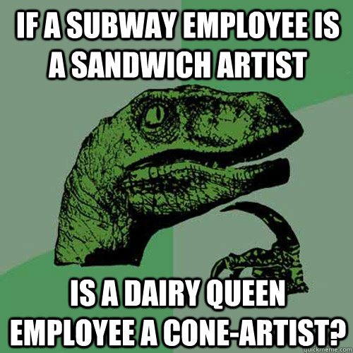 If a Subway employee is a Sandwich Artist Is a Dairy queen employee a CONe-artist?  Philosoraptor