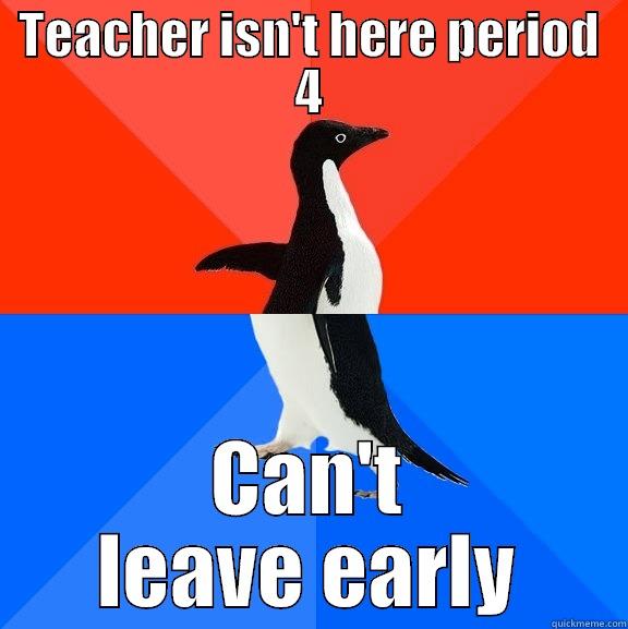 Goddamn Teachers - TEACHER ISN'T HERE PERIOD 4 CAN'T LEAVE EARLY Socially Awesome Awkward Penguin