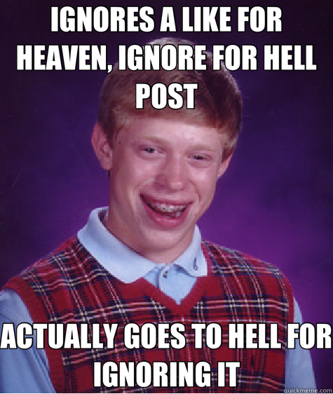 IGNORES A LIKE FOR HEAVEN, IGNORE FOR HELL POST ACTUALLY GOES TO HELL FOR IGNORING IT  Bad Luck Brian