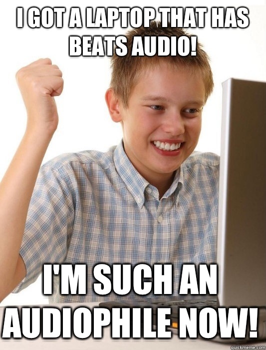 I got a laptop that has Beats audio! I'm such an audiophile now! - I got a laptop that has Beats audio! I'm such an audiophile now!  First Day on the Internet Kid