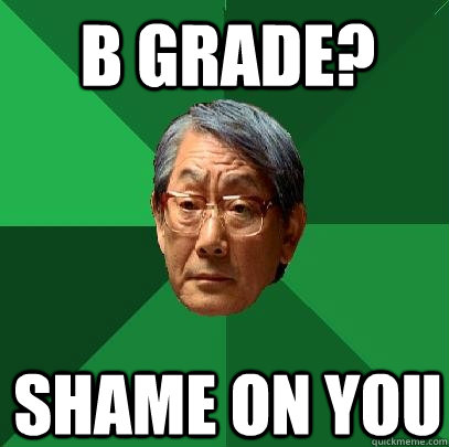 B GRADE? SHAME ON YOU - B GRADE? SHAME ON YOU  High Expectations Asian Father