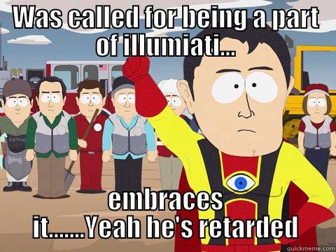 Was called for being illuminati.. - WAS CALLED FOR BEING A PART OF ILLUMIATI... EMBRACES IT.......YEAH HE'S RETARDED Captain Hindsight