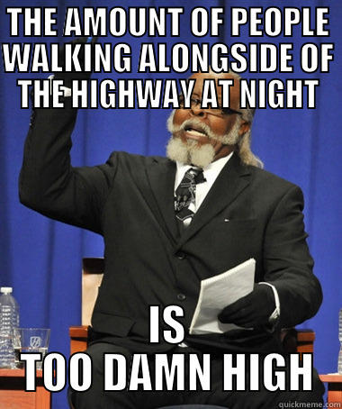 Local problems - THE AMOUNT OF PEOPLE WALKING ALONGSIDE OF THE HIGHWAY AT NIGHT IS TOO DAMN HIGH The Rent Is Too Damn High