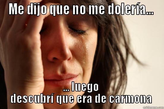 ME DIJO QUE NO ME DOLERÍA... ... LUEGO DESCUBRÍ QUE ERA DE CARMONA First World Problems