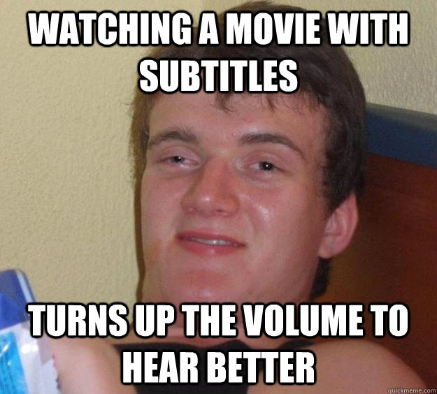 Watching a movie with subtitles  Turns up the volume to hear better - Watching a movie with subtitles  Turns up the volume to hear better  10 Guy