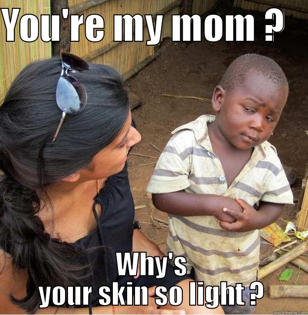 you're my mom ? (not racist) - YOU'RE MY MOM ?    WHY'S YOUR SKIN SO LIGHT ? Skeptical Third World Kid