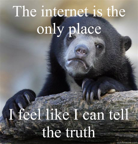 The internet is the only place I feel like I can tell the truth  Confession Bear