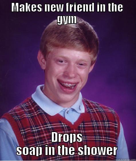 MAKES NEW FRIEND IN THE GYM DROPS SOAP IN THE SHOWER Bad Luck Brian