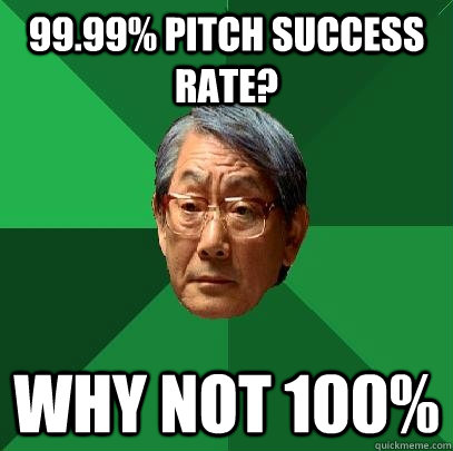 99.99% Pitch Success Rate? Why Not 100% - 99.99% Pitch Success Rate? Why Not 100%  High Expectations Asian Father