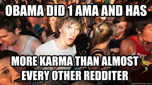 Obama did 1 ama and has more karma than almost every other redditer   Sudden Clarity Clarence