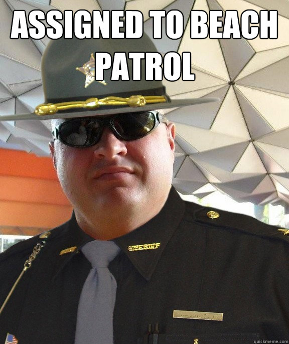 Assigned to beach patrol  - Assigned to beach patrol   Scumbag sheriff