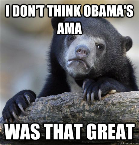 I don't think obama's ama was that great - I don't think obama's ama was that great  Confession Bear