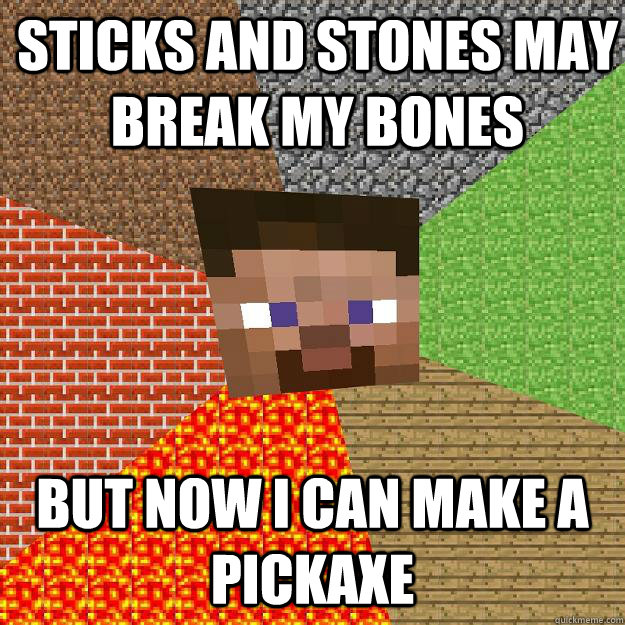 Sticks and stones may break my bones But now I can make a pickaxe - Sticks and stones may break my bones But now I can make a pickaxe  Minecraft