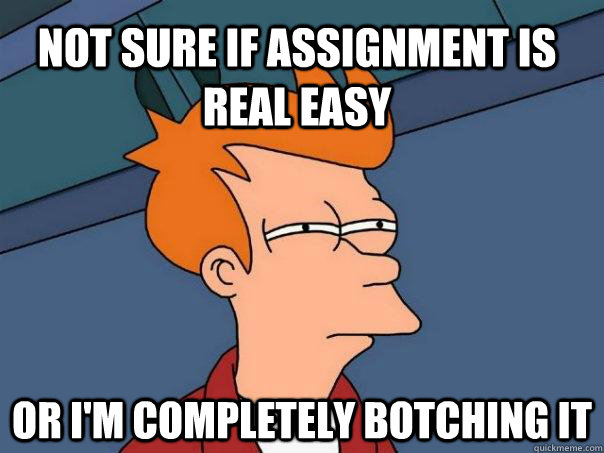 Not sure if assignment is real easy Or I'm completely botching it - Not sure if assignment is real easy Or I'm completely botching it  Futurama Fry