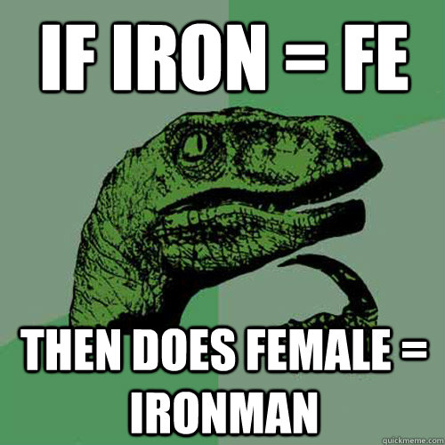 If iron = FE then does female = Ironman  Philosoraptor