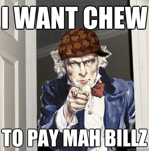 i want chew to pay mah billz  Scumbag Uncle Sam