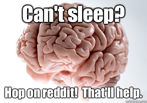 Can't sleep?  Hop on reddit!  That'll help.  Scumbag Brain