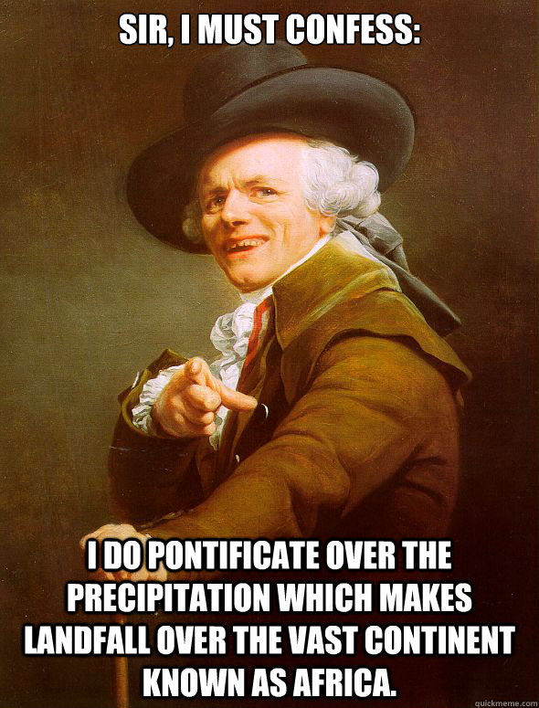 Sir, i must confess: I do pontificate over the precipitation which makes landfall over the vast continent known as Africa.  Joseph Ducreux