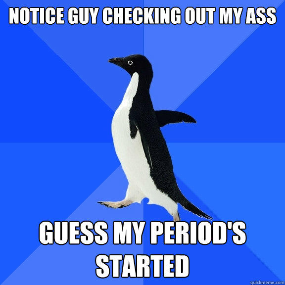 notice guy checking out my ass guess my period's started - notice guy checking out my ass guess my period's started  Socially Awkward Penguin