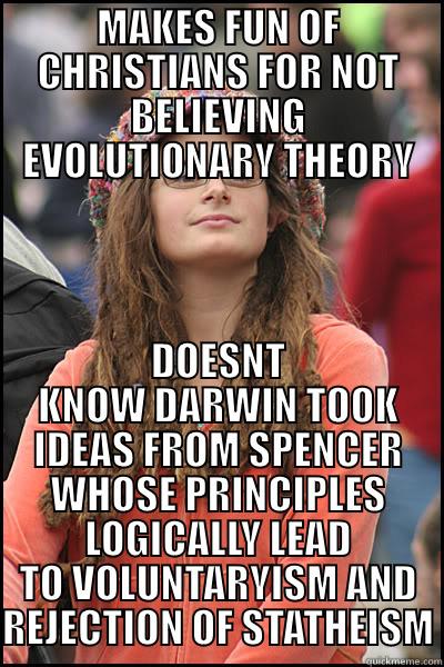 LIBERAL EGALITARIAN 1 - MAKES FUN OF CHRISTIANS FOR NOT BELIEVING EVOLUTIONARY THEORY DOESNT KNOW DARWIN TOOK IDEAS FROM SPENCER WHOSE PRINCIPLES LOGICALLY LEAD TO VOLUNTARYISM AND REJECTION OF STATHEISM College Liberal