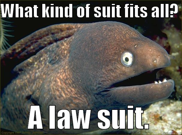 WHAT KIND OF SUIT FITS ALL?  A LAW SUIT. Bad Joke Eel