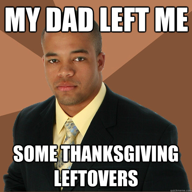 my dad left me some thanksgiving leftovers - my dad left me some thanksgiving leftovers  Successful Black Man