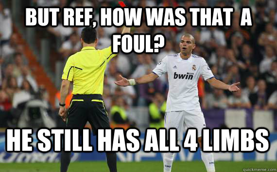 but ref, how was that  a foul? he still has all 4 limbs - but ref, how was that  a foul? he still has all 4 limbs  Pepe