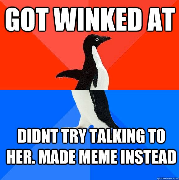 Got WINKED AT DIDNT TRY TALKING TO HER. MADE MEME INSTEAD - Got WINKED AT DIDNT TRY TALKING TO HER. MADE MEME INSTEAD  Socially Awesome Awkward Penguin