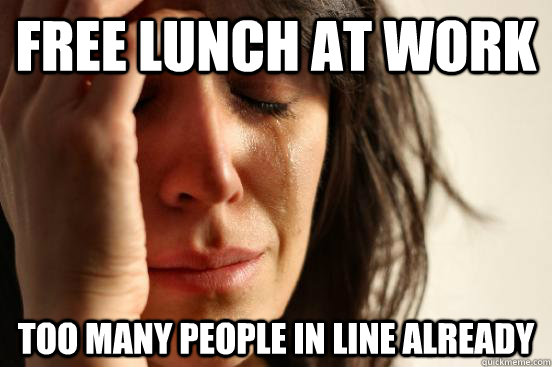 Free Lunch at Work Too many people in Line already - Free Lunch at Work Too many people in Line already  First World Problems