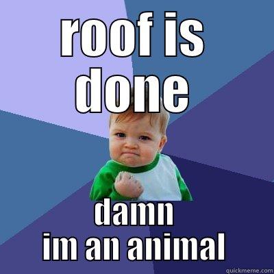 ROOF IS DONE DAMN IM AN ANIMAL Success Kid