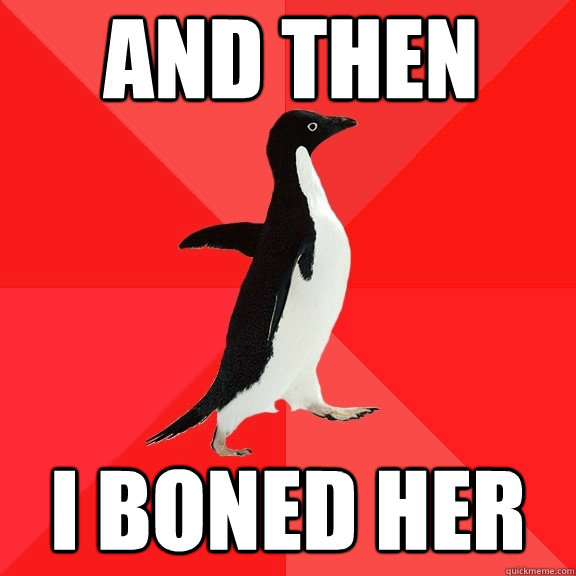 ANd then I boned her  Socially Awesome Penguin