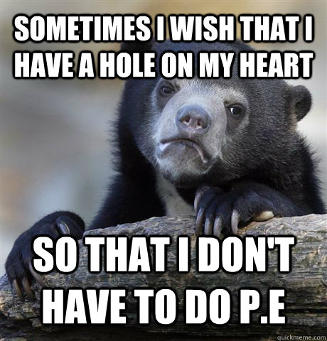 Sometimes I wish that I have a hole on my heart So that I don't have to do P.E  Confession Bear