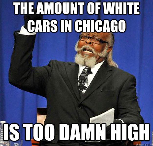 The amount of white cars in Chicago Is too damn high - The amount of white cars in Chicago Is too damn high  Jimmy McMillan