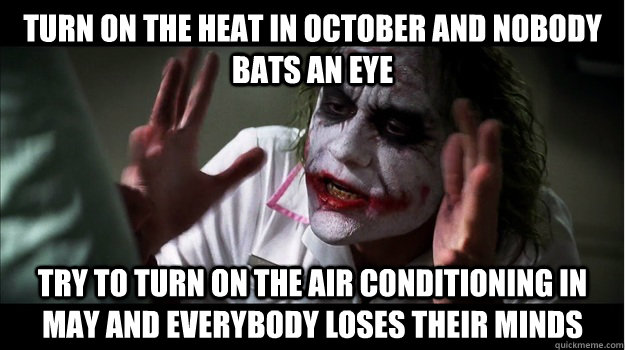 Turn on the heat in october and nobody bats an eye try to turn on the air conditioning in may and everybody loses their minds - Turn on the heat in october and nobody bats an eye try to turn on the air conditioning in may and everybody loses their minds  Joker Mind Loss