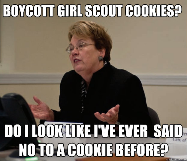 Boycott girl scout cookies? Do I look like I've ever  said no to a cookie before? - Boycott girl scout cookies? Do I look like I've ever  said no to a cookie before?  Silly Sully