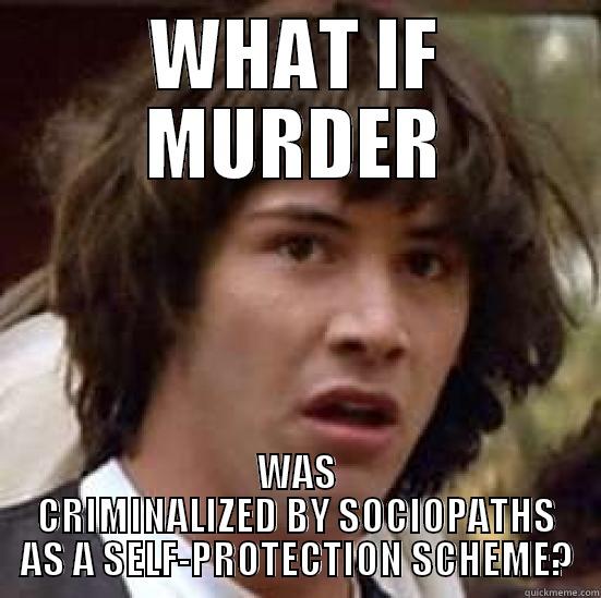 WHAT IF MURDER WAS CRIMINALIZED BY SOCIOPATHS AS A SELF-PROTECTION SCHEME? conspiracy keanu