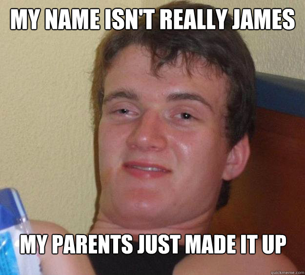 My name isn't really James my parents just made it up  10 Guy