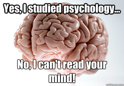 Yes, I studied psychology... No, I can't read your mind!  Scumbag Brain