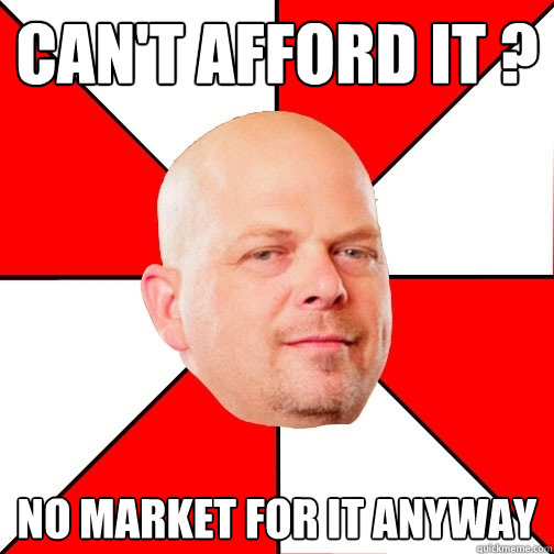 Can't afford it ? No market for it anyway - Can't afford it ? No market for it anyway  Pawn Star